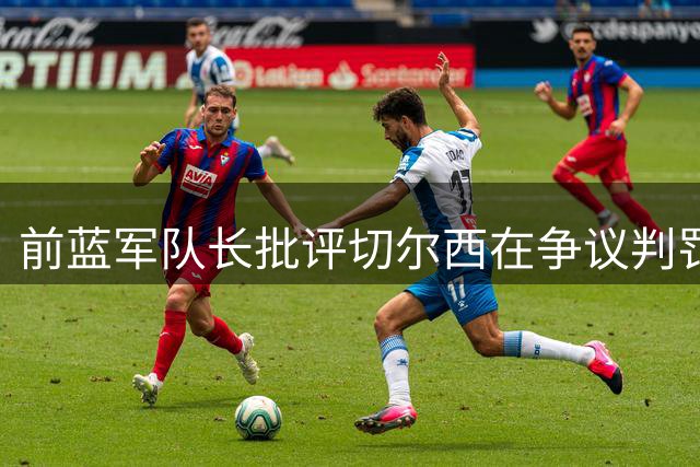 前蓝军队长批评切尔西在争议判罚中表现软弱
